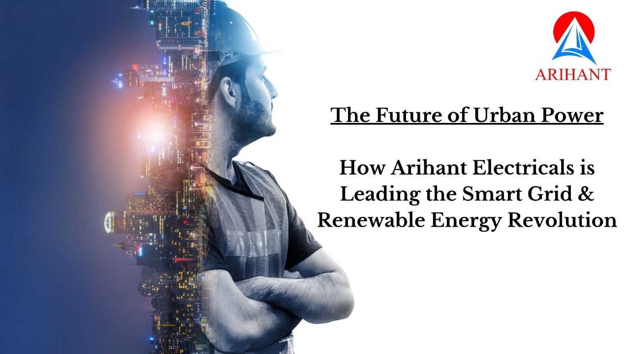 The Future of Urban Power: How Arihant Electricals is Leading the Smart Grid & Renewable Energy Revolution